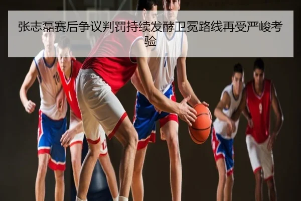 张志磊赛后争议判罚持续发酵卫冕路线再受严峻考验